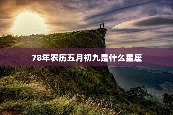 78年农历五月初九是什么星座