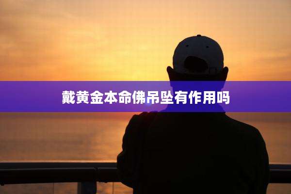 戴黄金本命佛吊坠有作用吗