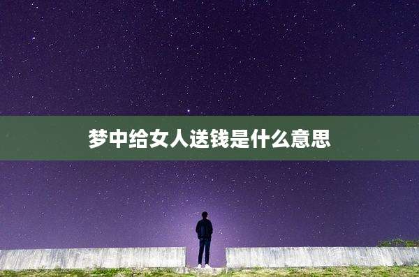 梦中给女人送钱是什么意思