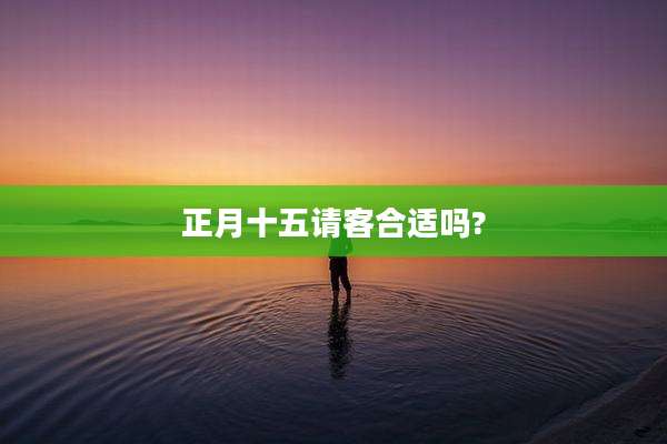 正月十五请客合适吗?