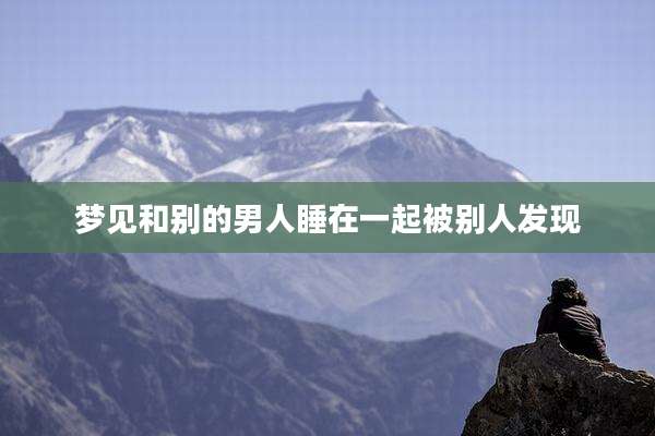 梦见和别的男人睡在一起被别人发现