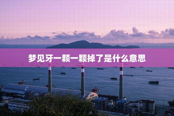 梦见牙一颗一颗掉了是什么意思