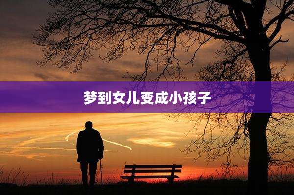 梦到女儿变成小孩子