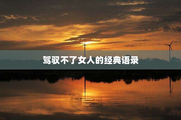 驾驭不了女人的经典语录