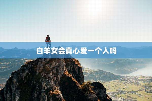 白羊女会真心爱一个人吗
