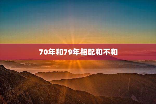 70年和79年相配和不和