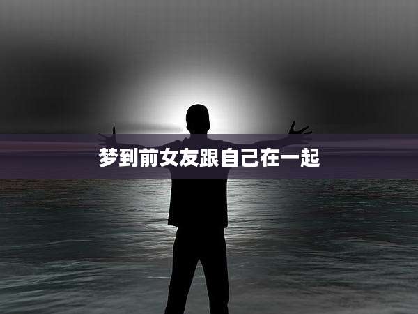 梦到前女友跟自己在一起