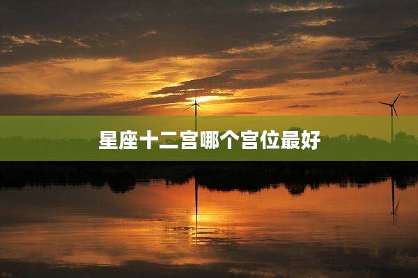 星座十二宫哪个宫位最好