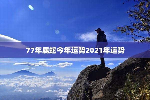 77年属蛇今年运势2021年运势
