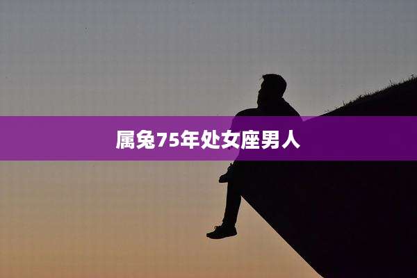 属兔75年处女座男人