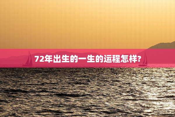 72年出生的一生的运程怎样?