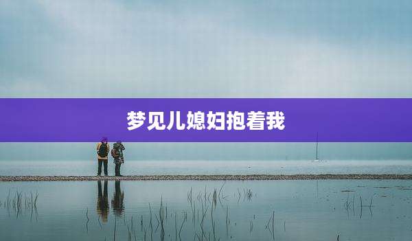 梦见儿媳妇抱着我