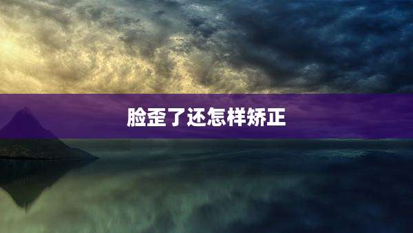 脸歪了还怎样矫正