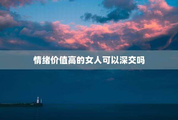 情绪价值高的女人可以深交吗