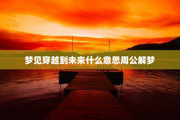 梦见穿越到未来什么意思周公解梦