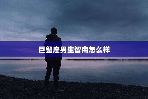 巨蟹座男生智商怎么样