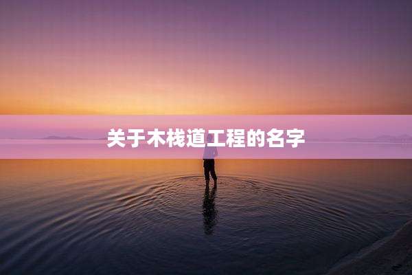 关于木栈道工程的名字