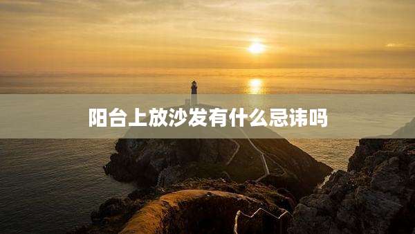 阳台上放沙发有什么忌讳吗