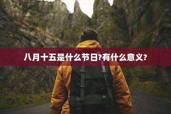 八月十五是什么节日?有什么意义?