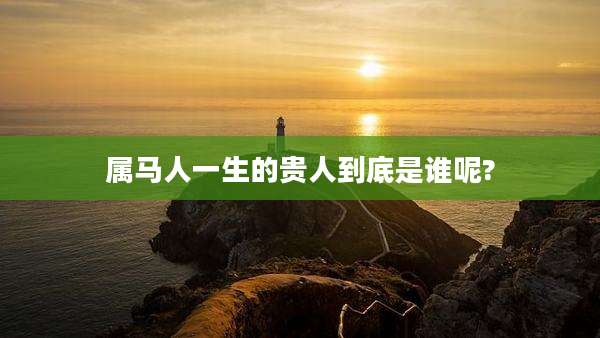 属马人一生的贵人到底是谁呢?