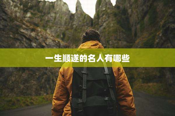 一生顺遂的名人有哪些