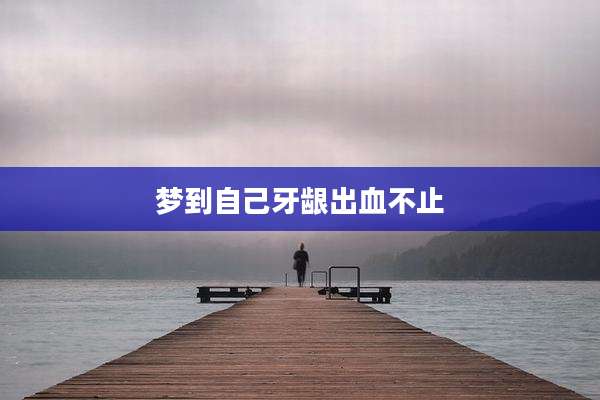 梦到自己牙龈出血不止