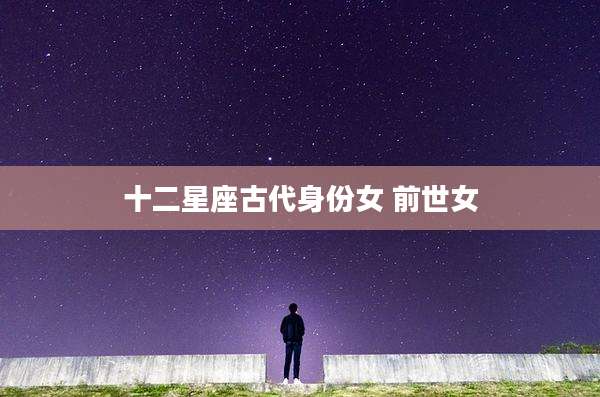 十二星座古代身份女 前世女