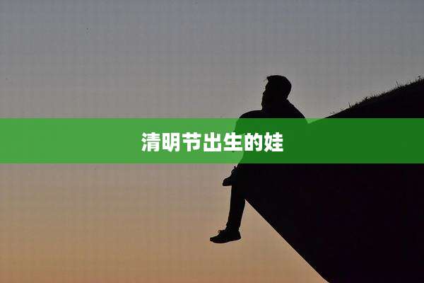 清明节出生的娃