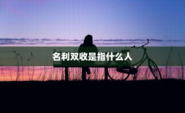名利双收是指什么人