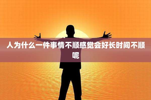 人为什么一件事情不顺感觉会好长时间不顺呢