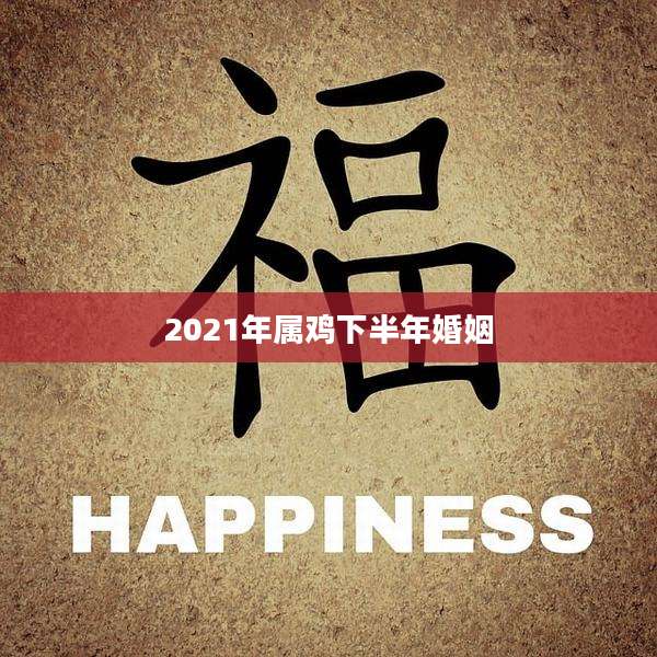 2021年属鸡下半年婚姻