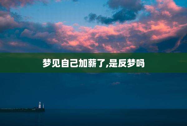 梦见自己加薪了,是反梦吗