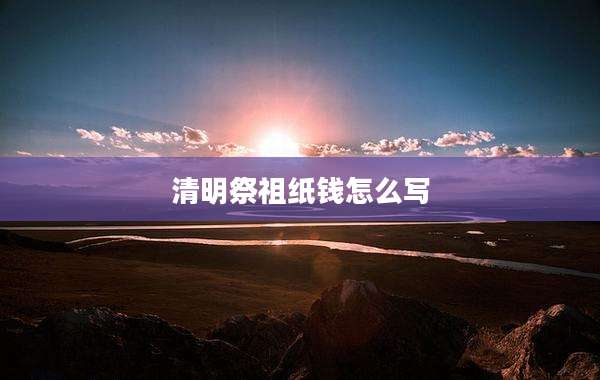 清明祭祖纸钱怎么写