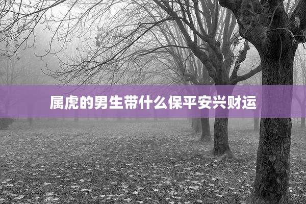 属虎的男生带什么保平安兴财运