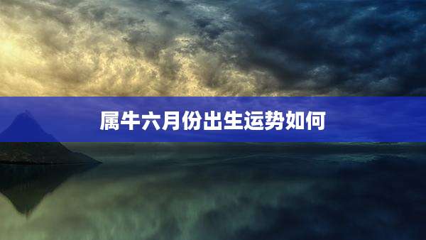 属牛六月份出生运势如何