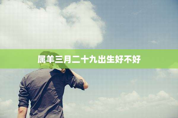 属羊三月二十九出生好不好