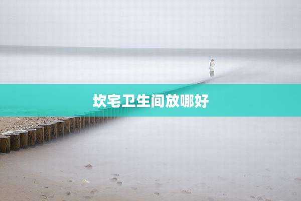 坎宅卫生间放哪好