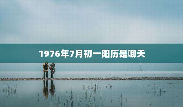 1976年7月初一阳历是哪天