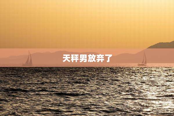 天秤男放弃了