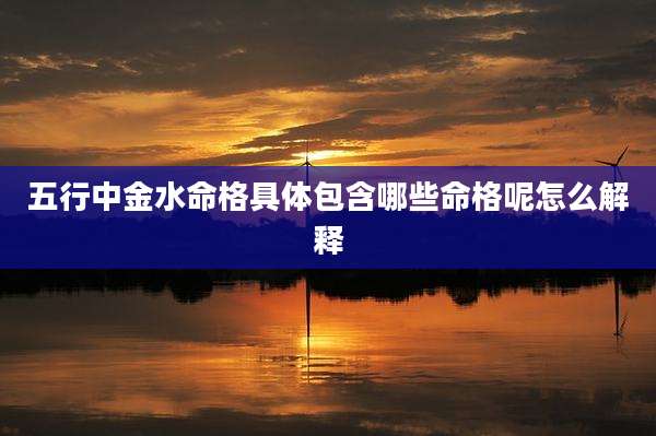 五行中金水命格具体包含哪些命格呢怎么解释