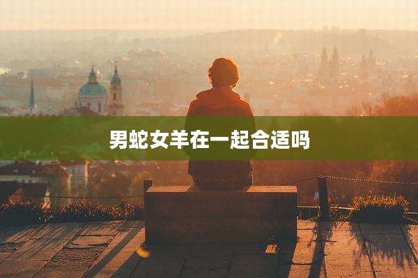 男蛇女羊在一起合适吗