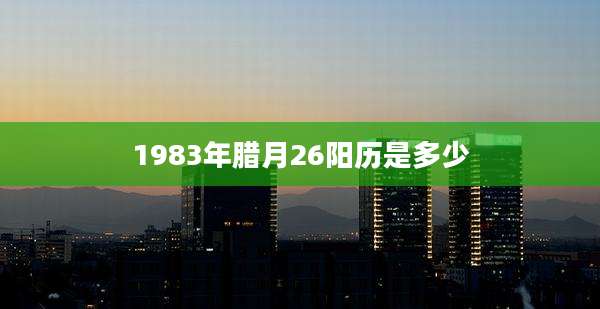 1983年腊月26阳历是多少