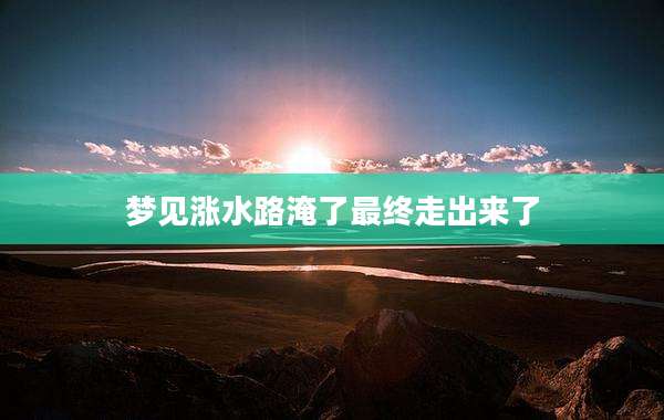 梦见涨水路淹了最终走出来了