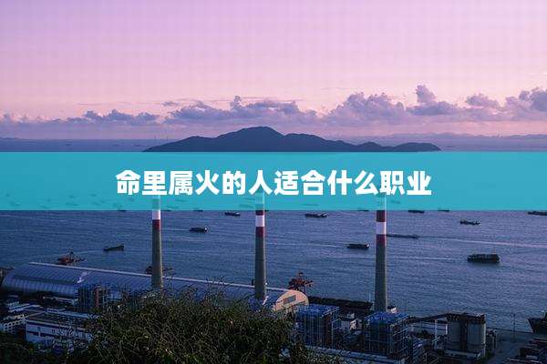 命里属火的人适合什么职业