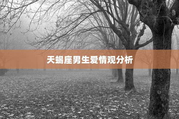 天蝎座男生爱情观分析