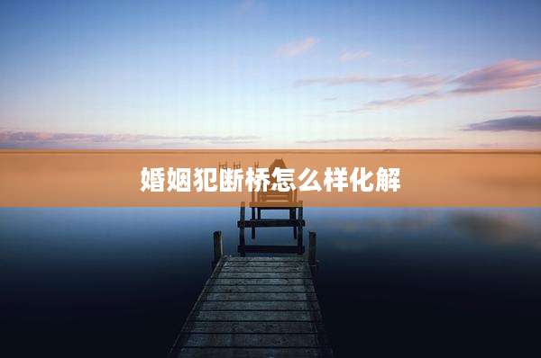 婚姻犯断桥怎么样化解