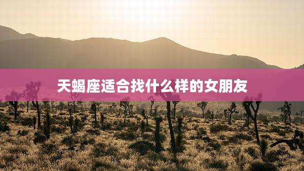 天蝎座适合找什么样的女朋友