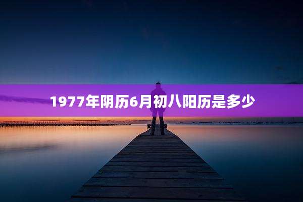 1977年阴历6月初八阳历是多少