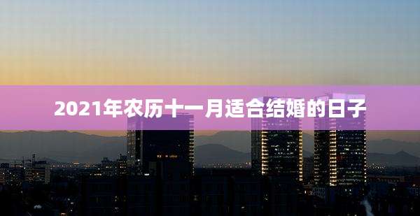 2021年农历十一月适合结婚的日子