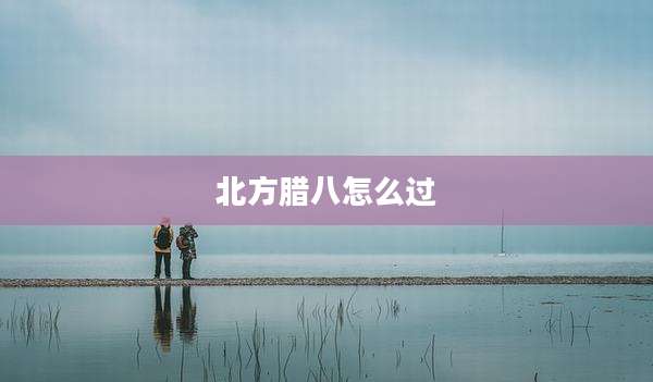 北方腊八怎么过